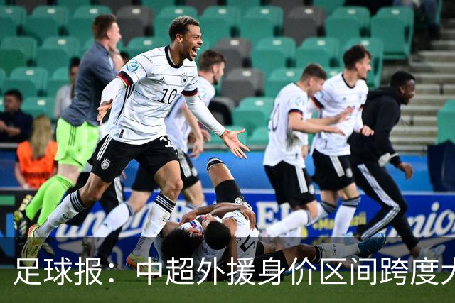 足球报：中超外援身价区间跨度大，对比日韩有量级上的绝对优势